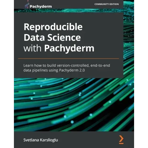 Reproducible Data Science with Pachyderm: Learn how to build version-controlled, end-to-end data pipelines using Pachyderm 2.0