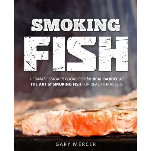 Smoking Fish: Ultimate Smoker Cookbook for Real Barbecue, The Art of Smoking Fish for Real Pitmasters
