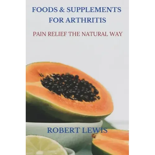 Foods and Supplements for Arthritis: Pain Relief the Natural Way