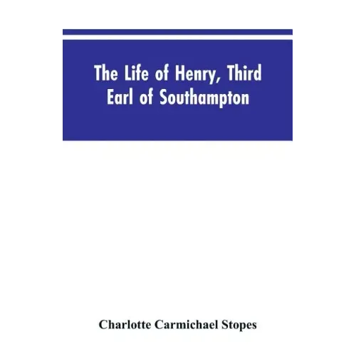 The Life of Henry, Third Earl of Southampton: Shakespeare's Patron