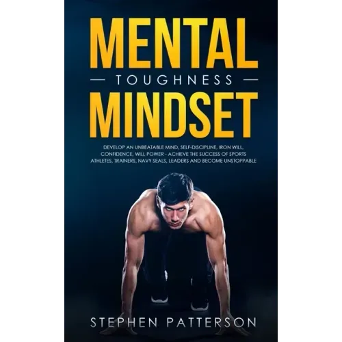 Mental Toughness Mindset: Develop an Unbeatable Mind, Self-Discipline, Iron Will, Confidence, Will Power - Achieve the Success of Sports Athletes, Tra