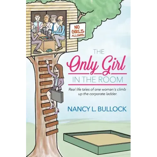 The Only Girl in the Room: Real Life Tales of One Woman's Climb Up the Corporate Ladder