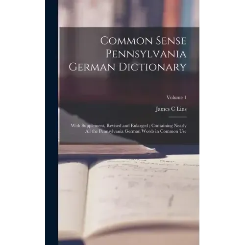 Common Sense Pennsylvania German Dictionary: With Supplement, Revised and Enlarged; Containing Nearly all the Pennsylvania German Words in Common Use;