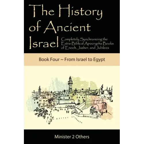 The History of Ancient Israel: Completely Synchronizing the Extra-Biblical Apocrypha Books of Enoch, Jasher, and Jubilees: Book 4 From Israel to Egyp