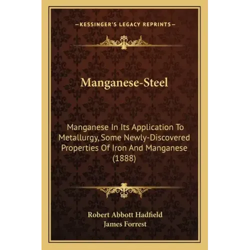 Manganese-Steel: Manganese In Its Application To Metallurgy, Some Newly-Discovered Properties Of Iron And Manganese (1888)