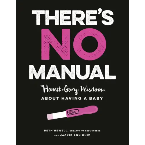 There's No Manual: Honest and Gory Wisdom about Having a Baby
