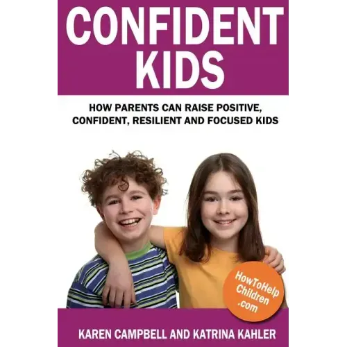 Confident Kids: How Parents Can Raise Positive, Confident, Resilient and Focused Kids