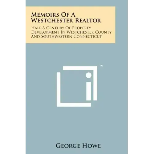 Memoirs Of A Westchester Realtor: Half A Century Of Property Development In Westchester County And Southwestern Connecticut