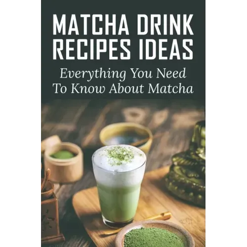 Matcha Drink Recipes Ideas: Everything You Need To Know About Matcha: How To Make The Best Matcha Drink