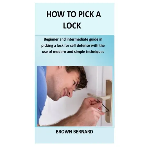 How to Pick a Lock: Beginner and intermediate guide in picking a lock for self defense by applying modern and simple techniques