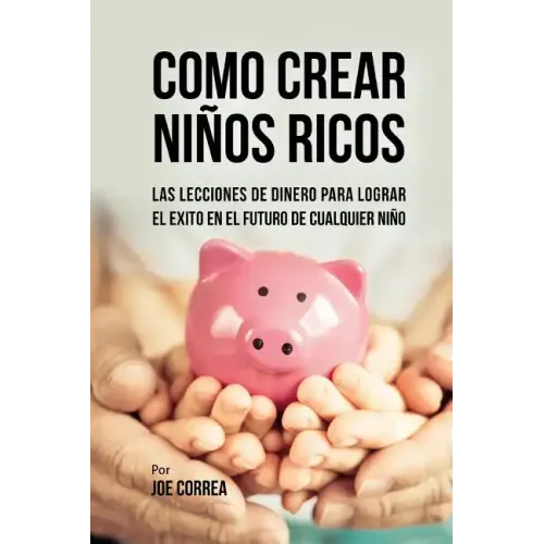 Como Crear Niños Ricos: Las Lecciones De Dinero Para Lograr el Éxito en el Futuro De Cualquier Niño