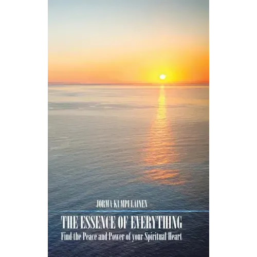 The Essence of Everything: Find the Peace and Power of your Spiritual Heart