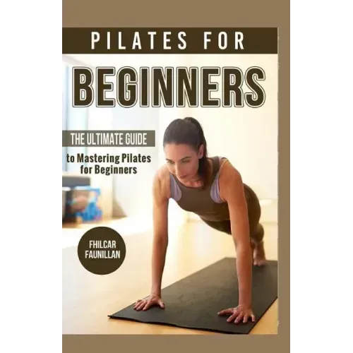 Pilates For Beginners: The Ultimate Guide to Mastering Pilates for Beginners