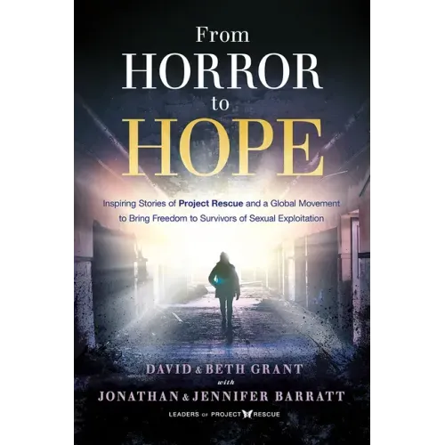 From Horror to Hope: Inspiring Stories of Project Rescue and a Global Movement to Bring Freedom to Survivors of Sexual Exploitation