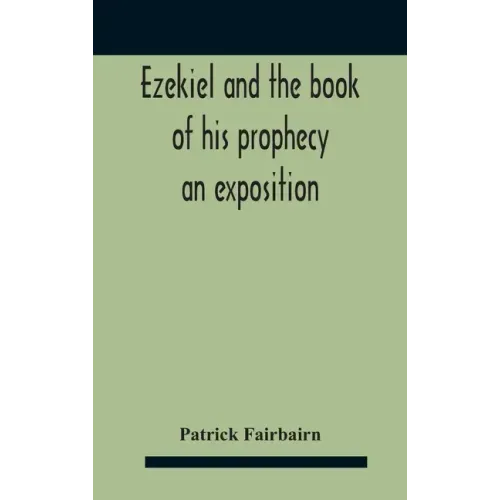 Ezekiel And The Book Of His Prophecy: An Exposition