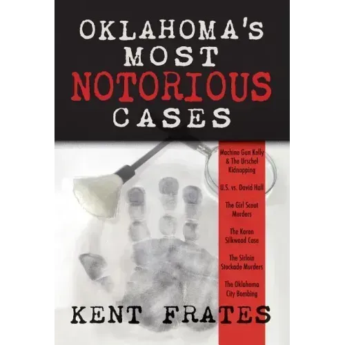 Oklahoma's Most Notorious Cases: Machine Gun Kelly Trial, Us Vs David Hall, Girl Scout Murders, Karen Silkwood, Oklahoma City Bombing