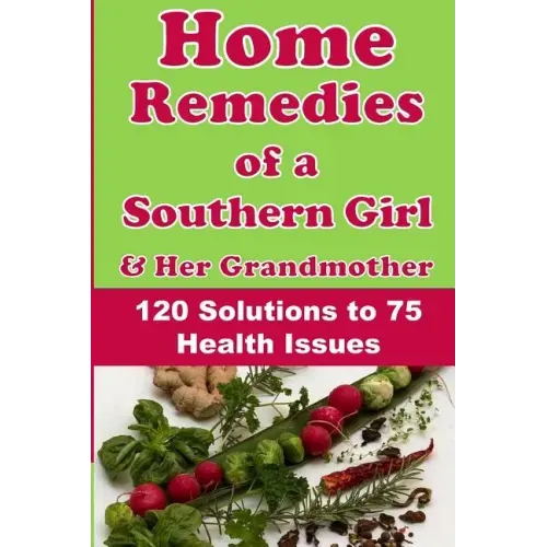 Home Remedies of a Southern Girl & Her Grandmother: 120 Solutions to 75 Health Issues