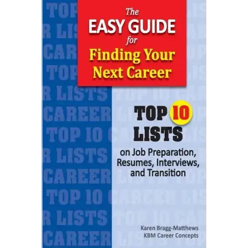 The Easy Guide for Finding Your Next Career: Top Ten Lists on Job Search Preparation, Resumes, Interviews, and Transition