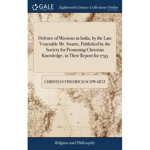 Defence of Missions in India, by the Late Venerable Mr. Swartz, Published by the Society for Promoting Christian Knowledge, in Their Report for 1795
