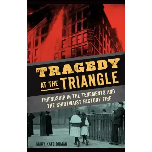 Tragedy at the Triangle: Friendship in the Tenements and the Shirtwaist Factory Fire