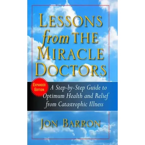 Lessons from the Miracle Doctors: A Step-By-Step Guide to Optimum Health and Relief from Catastrophic Illness
