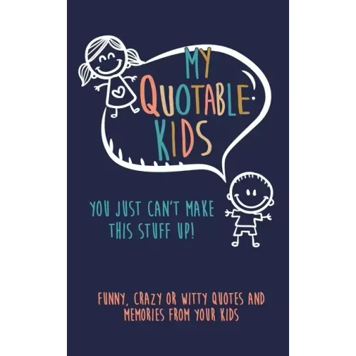 My Quotable Kids: You just can't make this stuff up!: Funny, Crazy or Witty Quotes and Memories from your kids