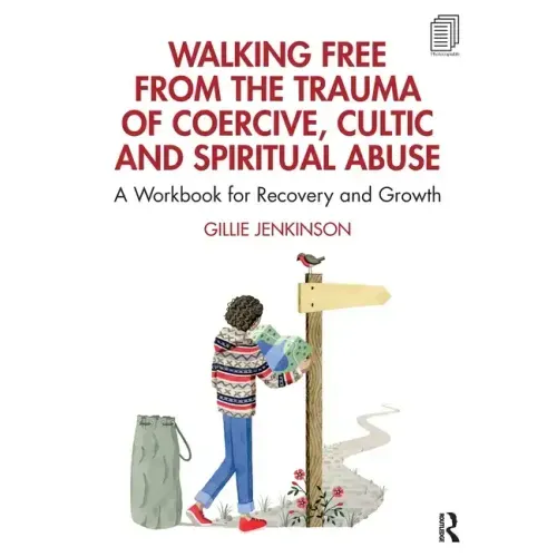 Walking Free from the Trauma of Coercive, Cultic and Spiritual Abuse: A Workbook for Recovery and Growth