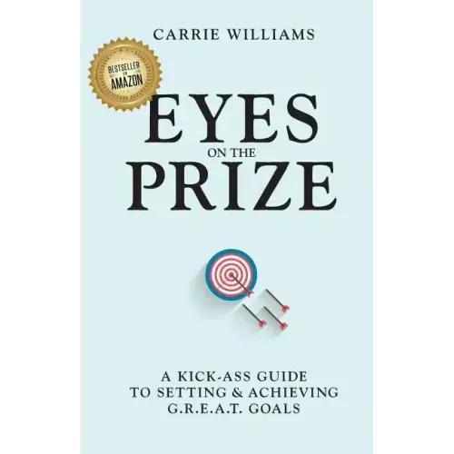 Eyes on the Prize: A Kick-Ass Guide to Setting & Achieving G.R.E.A.T. Goals