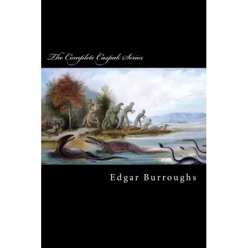 The Complete Caspak Series: The Land That Time Forgot, The People That Time Forgot, and Out of Time's Abyss