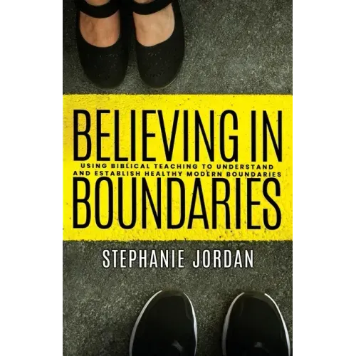 Believing in Boundaries: Using biblical teaching to understand and establish healthy modern boundaries