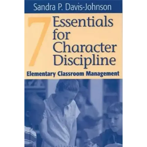 Seven Essentials for Character Discipline: Elementary Classroom Management