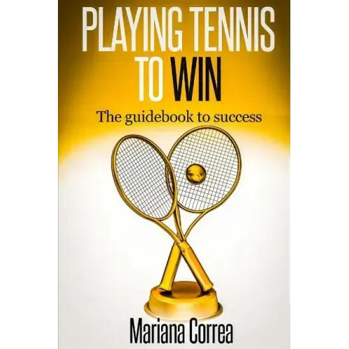 Playing Tennis to Win: The guidebook to success