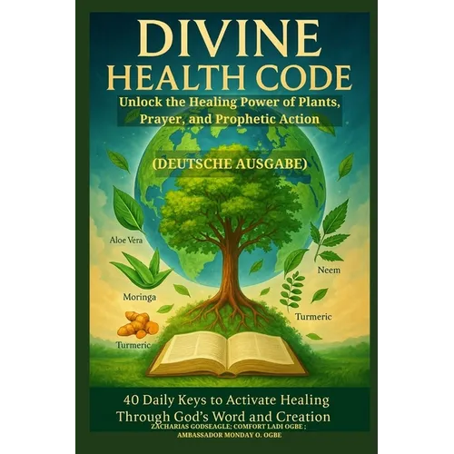 DIVINE HEALTH CODE - 40 Daily Keys to Activate Healing Through God's Word and Creation - (Deutsche Ausgabe): Unlock the Healing Power of Plants, Praye