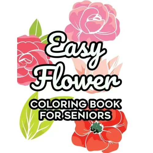 Easy Flower Coloring Book For Seniors: Floral Coloring Activity Sheets For Elderly Adults, Simple Flower Designs To Color For Relaxation