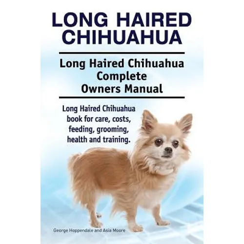 Long Haired Chihuahua. Long Haired Chihuahua Complete Owners Manual. Long Haired Chihuahua book for care, costs, feeding, grooming, health and trainin