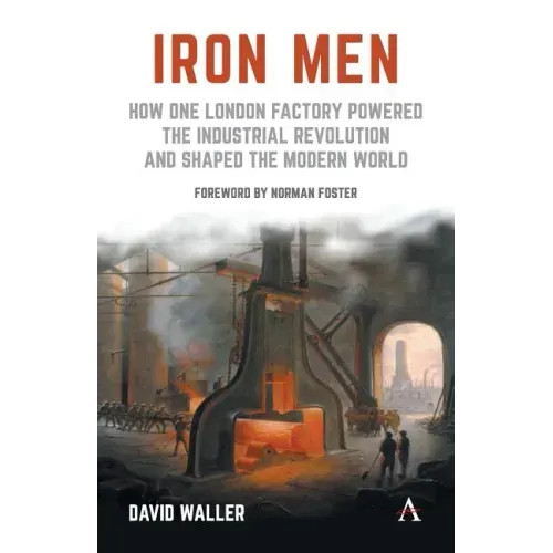 Iron Men: How One London Factory Powered the Industrial Revolution and Shaped the Modern World