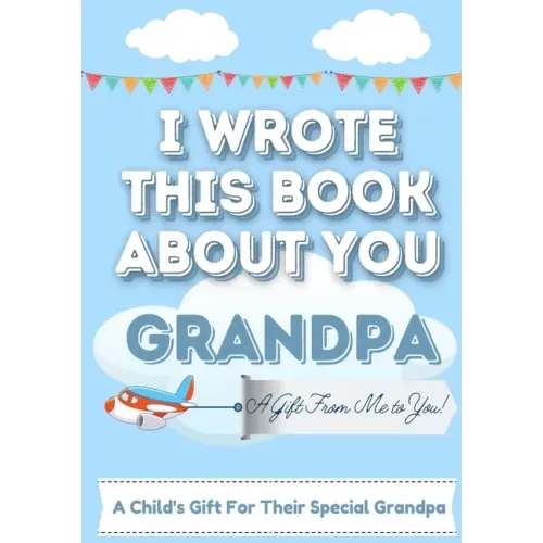 I Wrote This Book About You Grandpa: A Child's Fill in The Blank Gift Book For Their Special Grandpa Perfect for Kid's 7 x 10 inch