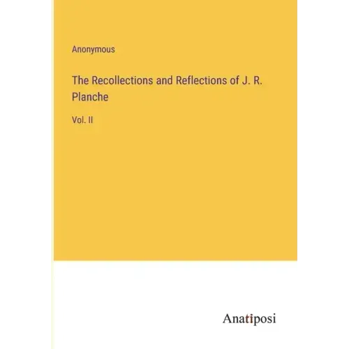 The Recollections and Reflections of J. R. Planche: Vol. II