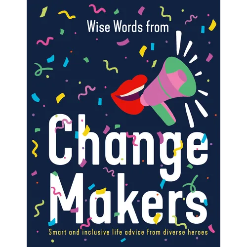 Wise Words from Change Makers: Smart and Inclusive Life Advice from Diverse Heroes