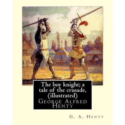 The boy knight; a tale of the crusade, By G. A. Henty (illustrated): George Alfred Henty (8 December 1832 - 16 November 1902) was a prolific English n