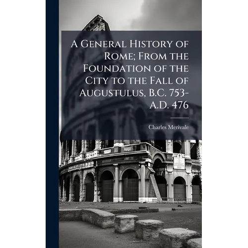 A General History of Rome; From the Foundation of the City to the Fall of Augustulus, B.C. 753-A.D. 476