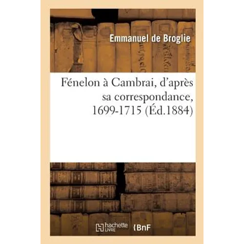 Fénelon À Cambrai, d'Après Sa Correspondance, 1699-1715