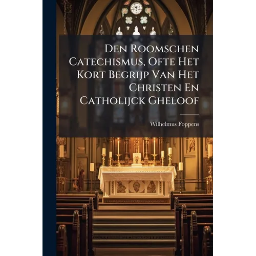 Den Roomschen Catechismus, Ofte Het Kort Begrijp Van Het Christen En Catholijck Gheloof