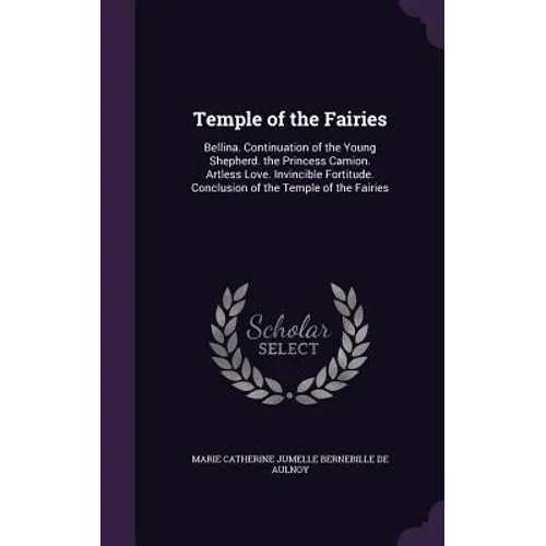 Temple of the Fairies: Bellina. Continuation of the Young Shepherd. the Princess Camion. Artless Love. Invincible Fortitude. Conclusion of th