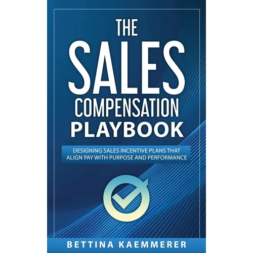 The Sales Compensation Playbook: Designing Sales Incentive Plans That Align Pay with Purpose and Performance
