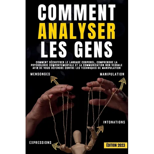 Comment analyser les gens: Comment déchiffrer le langage corporel, comprendre la psychologie comportementale et la communication non verbale afin