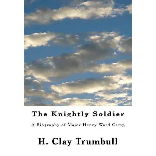 The Knightly Soldier: A Biography of Major Henry Ward Camp