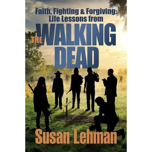 Faith, Fighting and Forgiving: Life Lessons from The Walking Dead