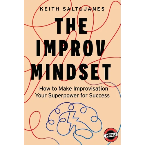 The Improv Mindset: How to Make Improvisation Your Superpower for Success