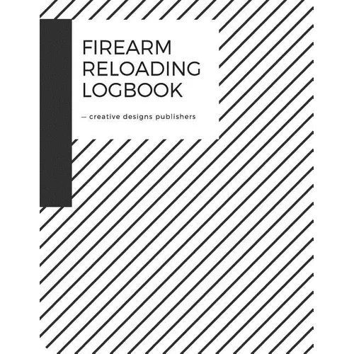 Firearm Reloading Log: Firearm, Reloaders Log, Firearm Log, Bullet Inventory, Gun